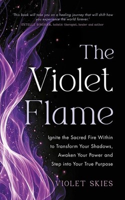 The Violet Flame: Ignite the Sacred Fire Within to Transform Your Shadows, Awake