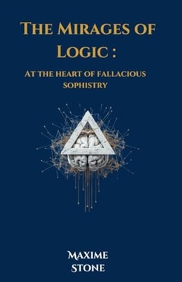 The Mirages of Logic At the Heart of Fallacious Sophist -  NEW MAXIME. STONE 202