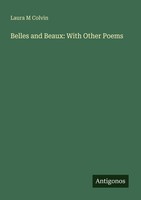 Belles And Beaux: With Other Poems Laura M Colvin