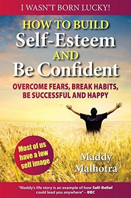 How to Build Self-Esteem and Be Confident: Overcome Fears, Break Habits, Be ...