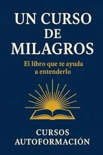 Un Curso de Milagros: El libro que te ayuda a...