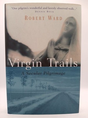 Virgin Trails: A Secular Pilgrimage Ward, Robert: