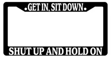 Black License Plate Frame Get In, Sit Down Shut Up And Hold On Auto Accessory