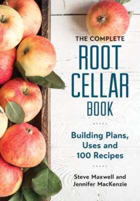 The Complete Root Cellar Book: Building Plans, Uses and 100 Recipes by Maxwell
