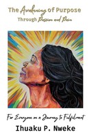 Ihuaku P. Nweke | The Awakening Of Purpose Through Passion And Pain | Buch