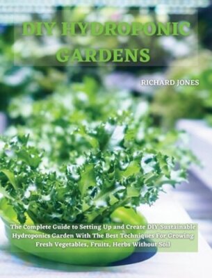 DIY Hydroponic Gardens: The Complete Guide to Setting Up and Create DIY by Jones
