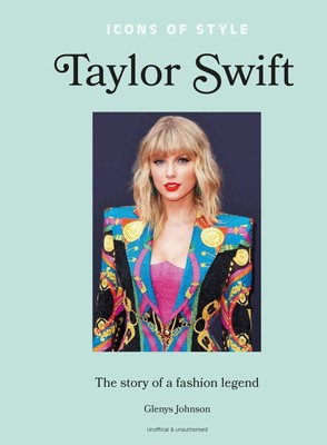 Icons of Style - Taylor Swift | The story of a fashion legend | Glenys Johnson