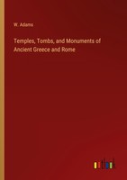 Temples, Tombs, And Monuments Of Ancient Greece And Rome W. Adams