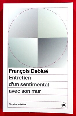 Entretien d'un sentimental avec son mur - Roman - François Debluë - 09/2022