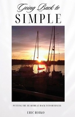 Going Back to Simple: Putting the Heartbeat Back Into Business by Eric Roiko Pap