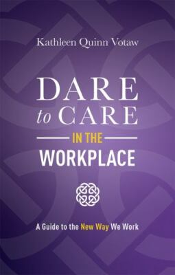 Dare to Care in the Workplace: A Guide to the New Way We Work by Quinn Votaw, Ka