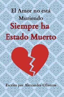 El Amor no est Muriendo... Siempre ha Estado Muerto by Alexander Oliveros (Spani