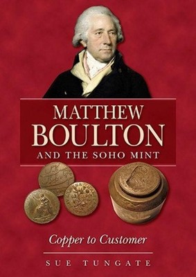 Matthew Boulton and the Soho Mint: Copper to Customer by Sue Tungate Paperback B
