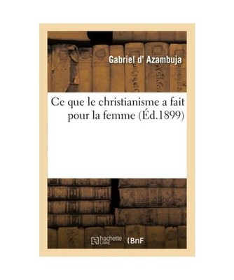 Ce Que Le Christianisme a Fait Pour La Femme, Gabriel D' Azambuja