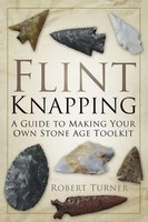Flint Knapping | A Guide To Making Your Own Stone Age Toolkit | Robert Turner