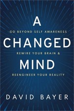 A Changed Mind: Go Beyond Self Awareness, Rewire Your Brain