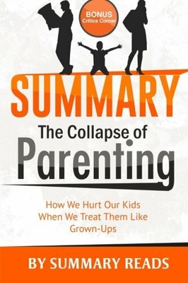 SUMMARY: COLLAPSE OF PARENTING: HOW WE HURT OUR KIDS WHEN ...