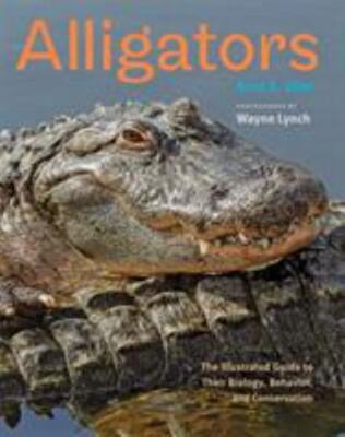 Alligators : The Illustrated Guide to Their Biology, Behavior, and Conservati...