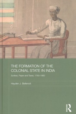 Formation of the Colonial State in India : Scribes, Paper and Taxes, 1760-186...