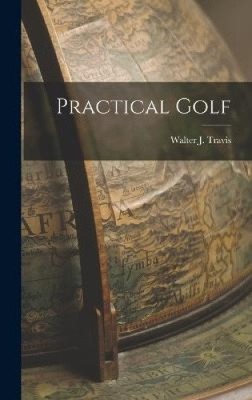 Practical Golf by Walter J. Travis