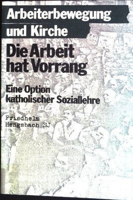 Die Arbeit hat Vorrang : Eine Option katholischer Soziallehre. Arbeiterbewegung