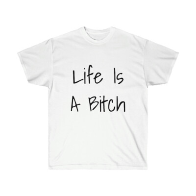 Life Is A Bitch And Then You Die!