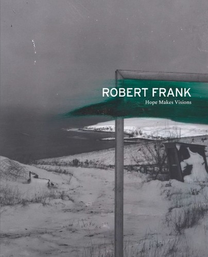 Robert Frank: Hope Makes Visions by Robert Frank, Shahrzad Ka... - 9781948701785