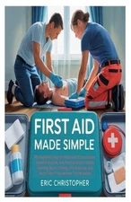 First Aid Made Simple: The Beginner's Step-by-Step Guide to Instructions, Essent