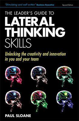 The Leader's Guide to Lateral Thinking Skills: Unlocking the Creativity and...