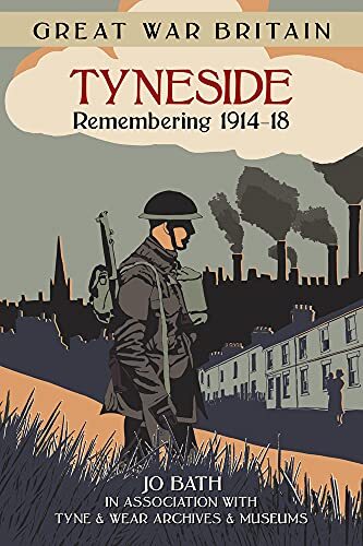 Great War Britain Tyneside: Remembering 1914-18,Jo Bath