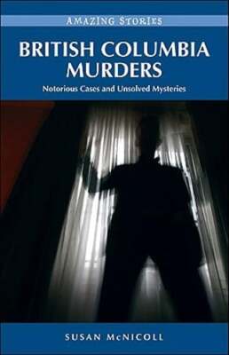 British Columbia Murders: Notorious Cases and Unsolved Mysteries by McNicoll