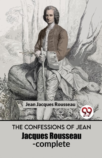 The Confessions of Jean Jacques Rousseau- Complete by Jean Jacques Rousseau