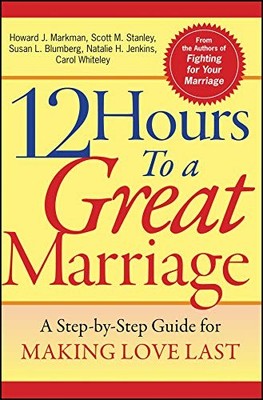 12 Hours to a Great Marriage: A Step-by-Step Guide for Making Love Last by Mark
