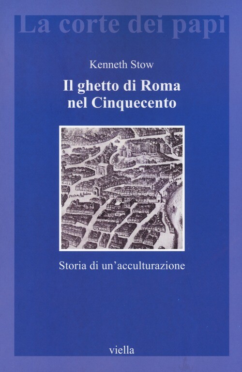 Il ghetto di Roma nel Cinquecento. Storia di un'acculturazione - Stow Kenneth R.
