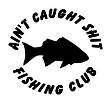 Ain't Caught Shit-Fishing Club Decal 1 5"x5.5" Choose Color