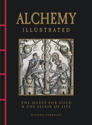 Alchemy Illustrated: The Quest for Gold & the Elixir of Life by Michael Kerrigan