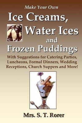 Make Your Own Ice Creams, Water Ices and Frozen Puddings: With Suggestions for C