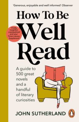How to be Well Read: A guide to 500 great novels and a handful of literary curio
