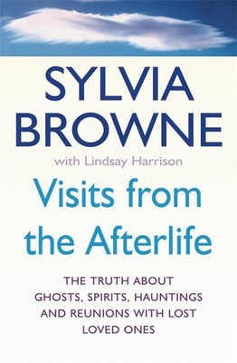 Visits From The Afterlife: The truth about ghosts, spirits, hauntings and reunio