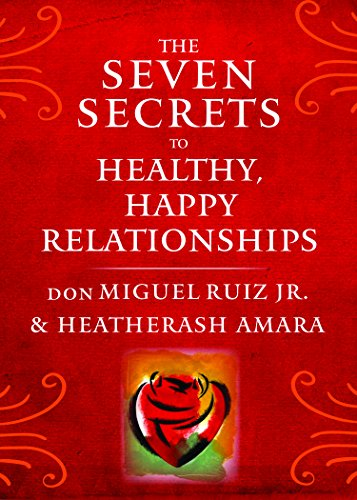 The Seven Secrets to Healthy, Happy Relationships... - Ruiz Jr., don Miguel