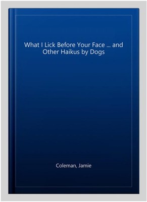 What I Lick Before Your Face ... and Other Haikus by Dogs, Hardcover by Colem...