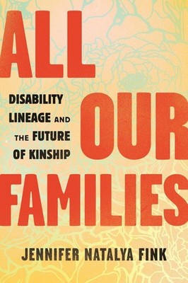 All Our Families: Disability Lineage and the Future of Kinship by Jennifer Natal