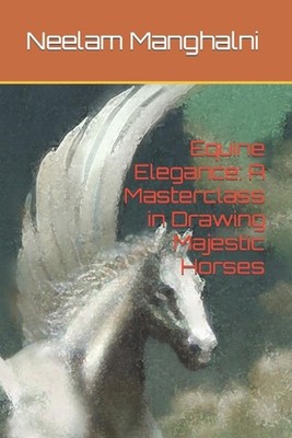 Equine Elegance: A Masterclass in Drawing Majestic Horses by Neelam Manghalni Pa