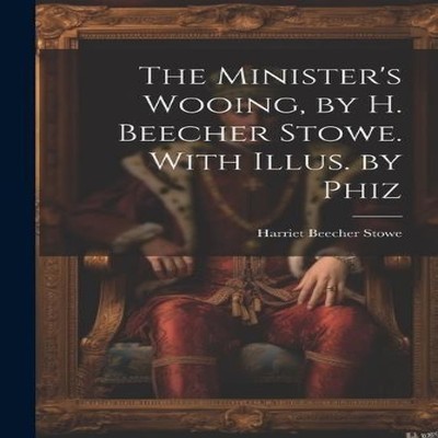 The Minister's Wooing by H. Beecher Stowe. With Illus. by Phiz Ha