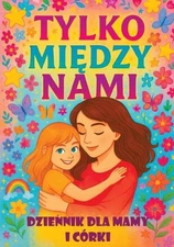 Tylko midzy nami: Dziennik dla mamy i c?rki z pytaniami, kt?re zbli?aj?, inspiru