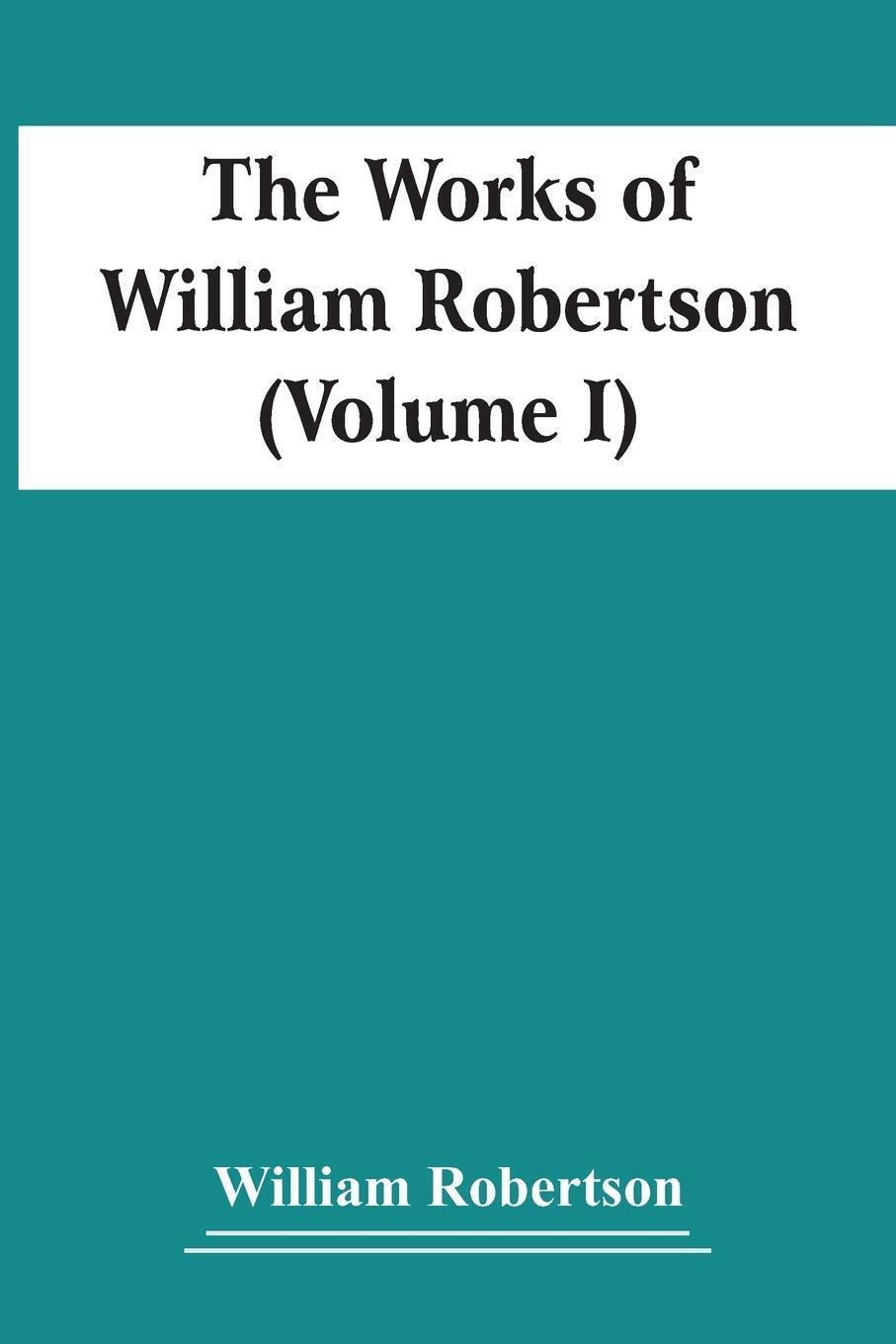 Thumbnail - The Works Of William Robertson (volume I) William Robertson