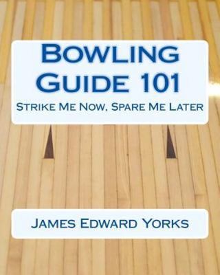 Bowling Guide 101 : Strike Me Now, Spare Me Later, Paperback by Yorks, James ...