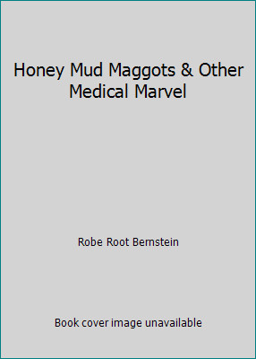 Honey Mud Maggots & Other Medical Marvel by Robe Root Bernstein