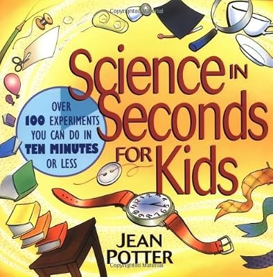 Science in Seconds for Kids: Over 100 Experiments You Can Do in Ten Minutes or L