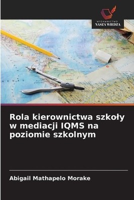Rola kierownictwa szkoly w mediacji IQMS na poziomie szkolnym by Abigail Mathape